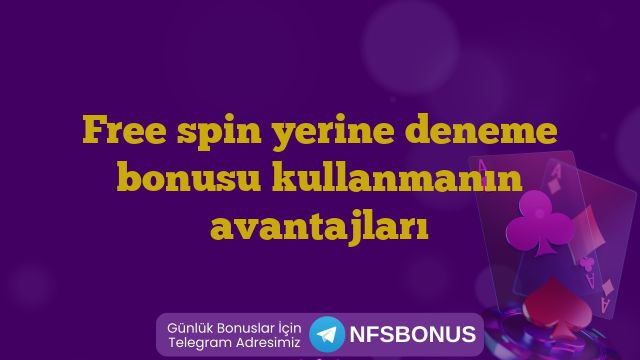 Free spin yerine deneme bonusu kullanmanın avantajları